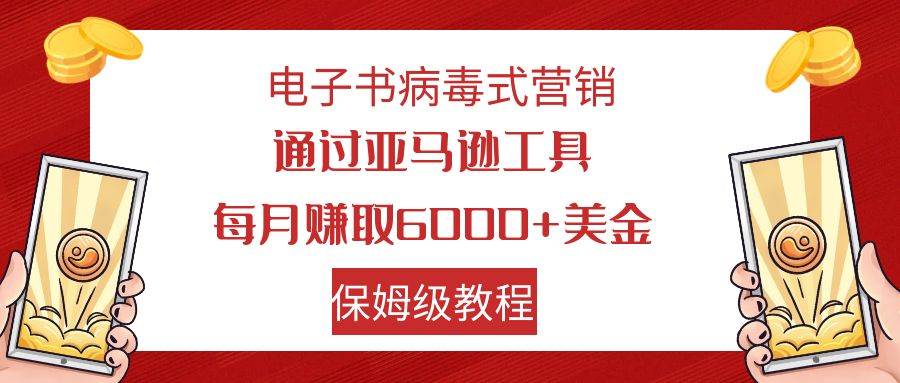 电子书病毒式营销 通过亚马逊工具每月赚6000 美金 小白轻松上手 保姆级教程-创想网