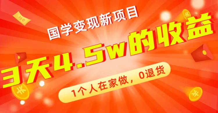 全新蓝海，国学变现新项目，1个人在家做，0退货，3天4.5w收益【178G资料】-创想网