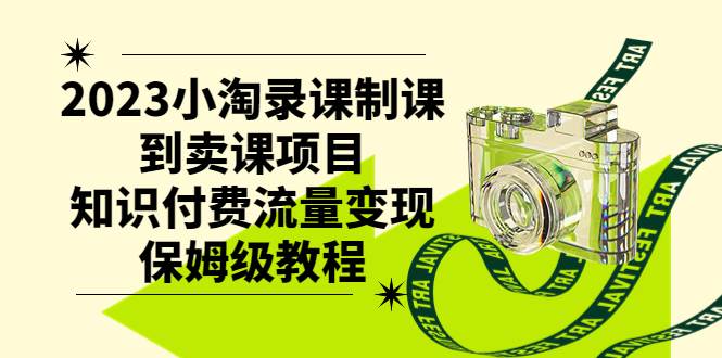 2023小淘录课制课到卖课项目，知识付费流量变现保姆级教程-创想网