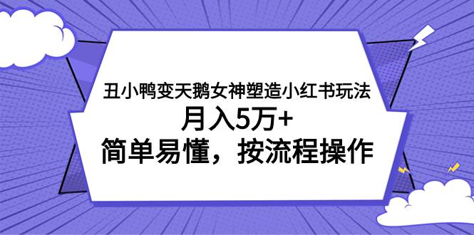 丑小鸭变天鹅女神塑造小红书玩法，月入5万 ，简单易懂，按流程操作-创想网