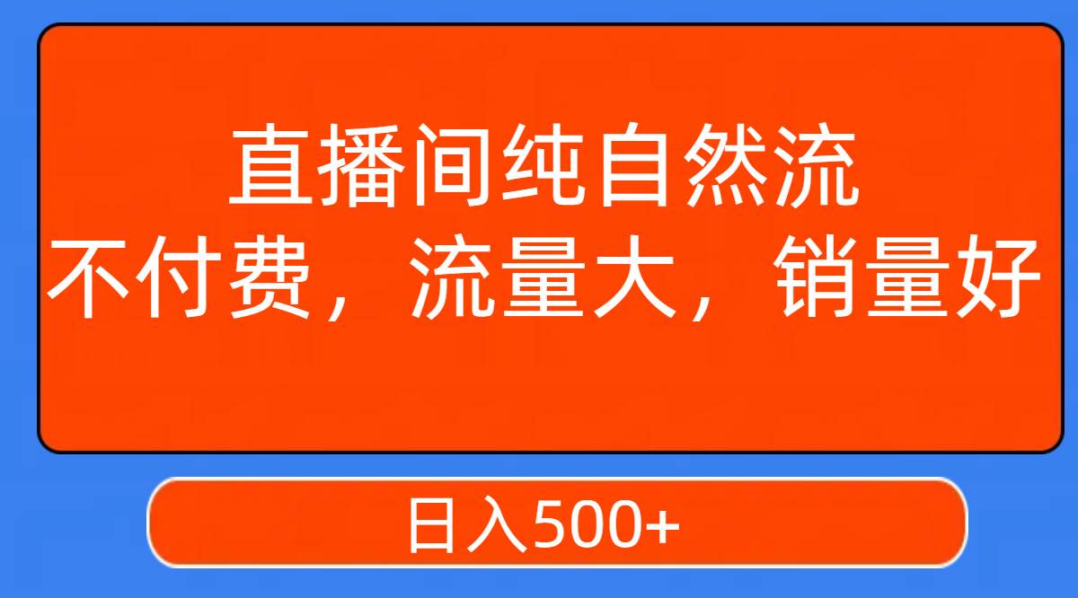 直播间纯自然流，不付费，流量大，销量好，日入500-创想网
