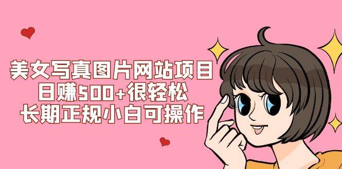 美女写真图片网站项目日赚500 很轻松，长期正规小白可操作 (搭建教程 源码)-创想网