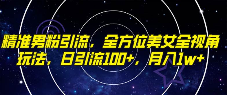 精准男粉引流，全方位美女全视角玩法，日引流100 ，月入1w-创想网
