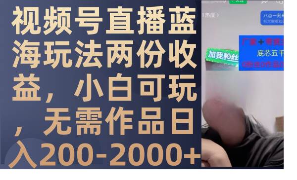 视频号直播蓝海玩法两份收益，小白可玩，无需作品日入200-2000-创想网