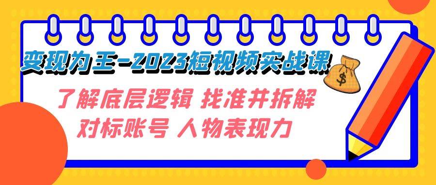 变现·为王-2023短视频实战课 了解底层逻辑 找准并拆解对标账号 人物表现力-创想网