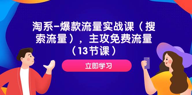 淘系-爆款流量实战课（搜索流量），主攻免费流量（13节课）-创想网