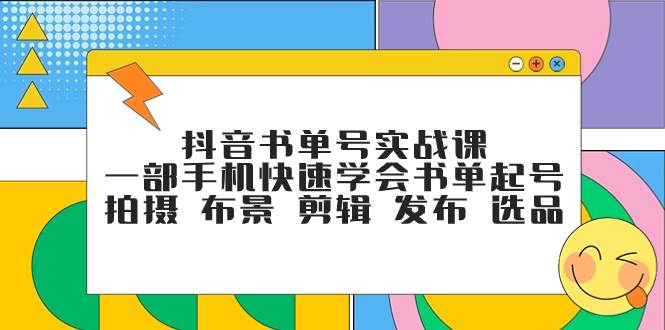 抖音书单号实战课，一部手机快速学会书单起号 拍摄 布景 剪辑 发布 选品-创想网
