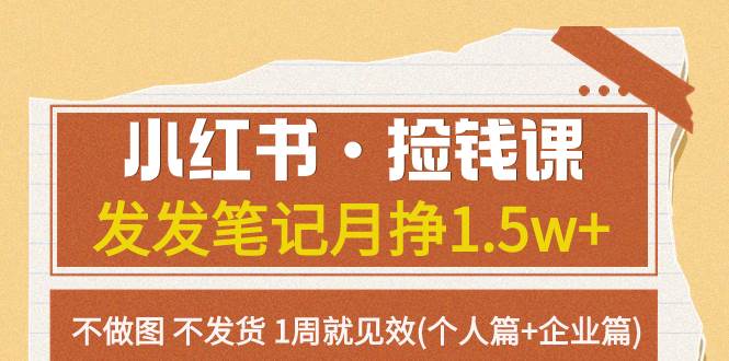 小红书·捡钱课 发发笔记月挣1.5w 不做图 不发货 1周就见效(个人篇 企业篇)-创想网