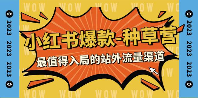 2023小红书爆款-种草营，最值得入局的站外流量渠道（22节课）-创想网
