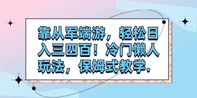 靠从军端游，轻松日入三四百！冷门懒人玩法，保姆式教学.-创想网