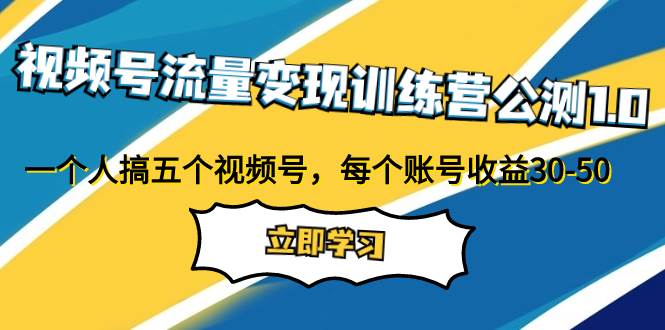 视频号流量变现训练营公测1.0：一个人搞五个视频号，每个账号收益30-50-创想网