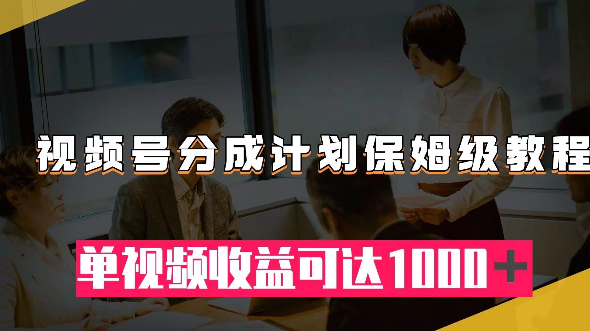 视频号分成计划保姆级教程：从开通收益到作品制作，单视频收益可达1000＋-创想网