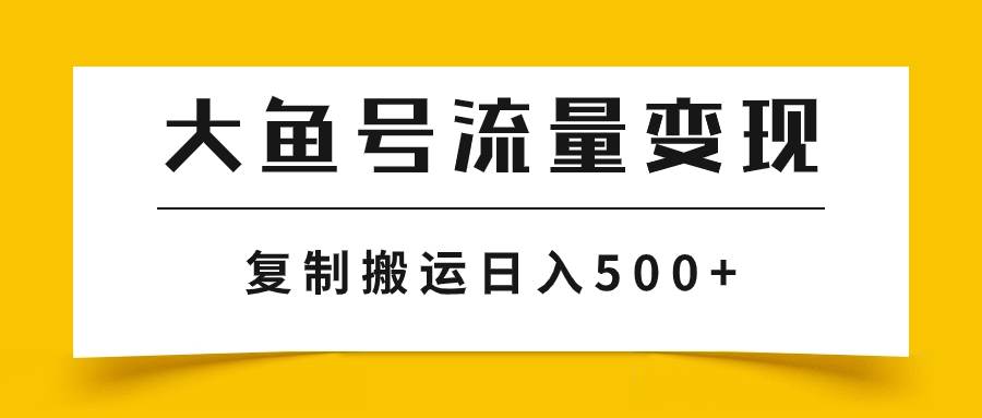 大鱼号流量变现玩法，播放量越高收益越高，无脑搬运复制日入500-创想网