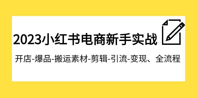 2023小红书电商新手实战课程，开店-爆品-搬运素材-剪辑-引流-变现、全流程-创想网
