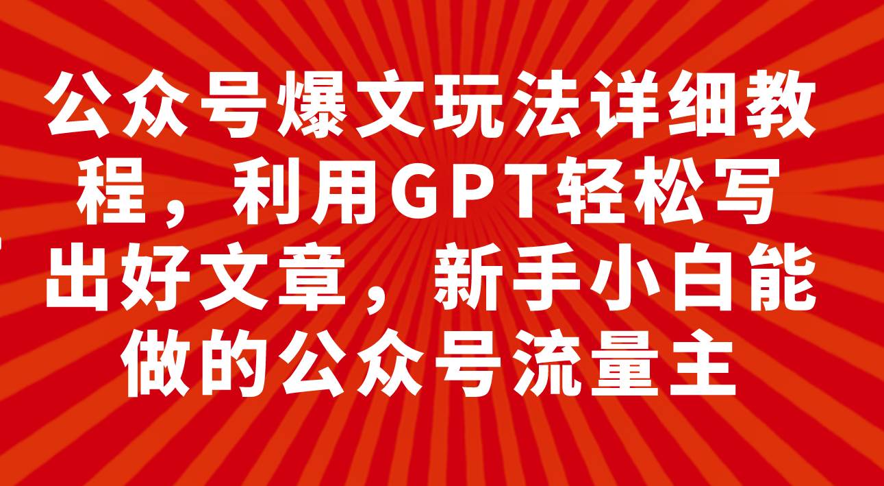公众号爆文玩法详细教程，利用GPT轻松写出好文章，新手小白能做的公众号-创想网