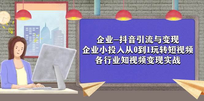 企业-抖音引流与变现：企业小投入从0到1玩转短视频  各行业知视频变现实战-创想网
