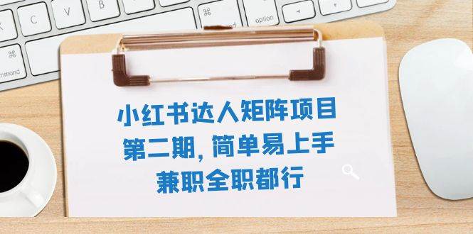 小红书达人矩阵项目第二期，简单易上手，兼职全职都行（11节课）-创想网