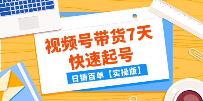 某公众号付费文章：视频号带货7天快速起号，日销百单【实操版】-创想网