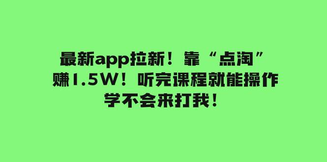 最新app拉新！靠“点淘”赚1.5W！听完课程就能操作！学不会来打我！-创想网