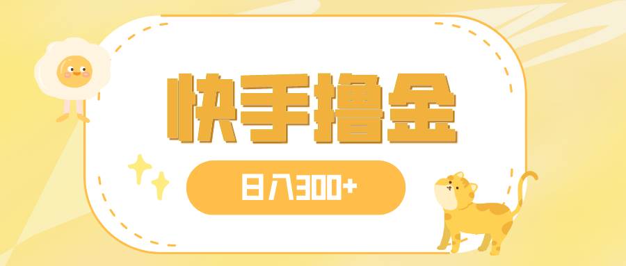 日入300 ，快手撸金项目，可矩阵-创想网
