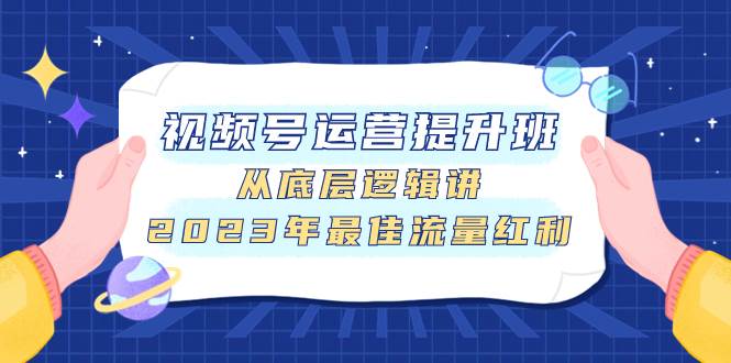 视频号运营提升班，从底层逻辑讲，2023年最佳流量红利-创想网