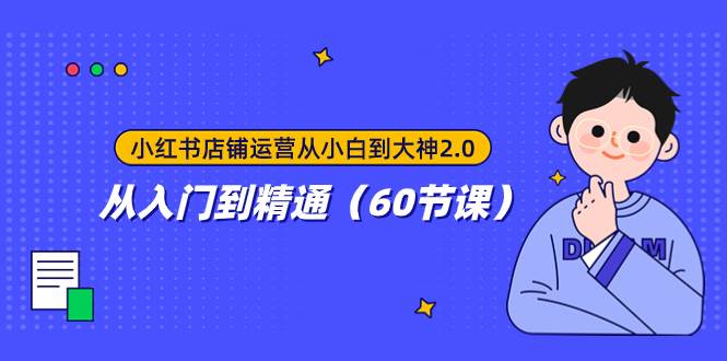 小红书店铺运营从小白到大神2.0，从入门到精通（60节课）-创想网