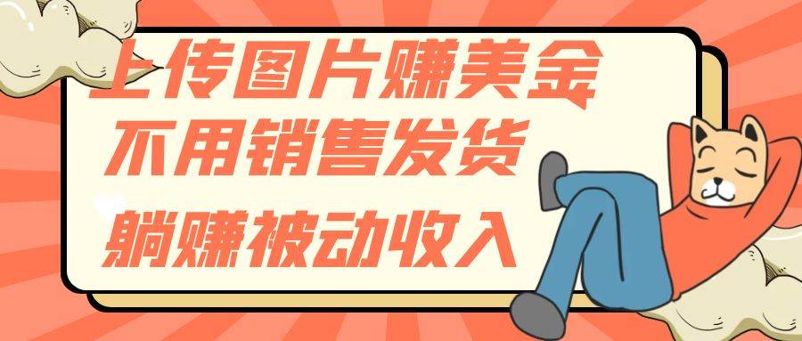 上传图片赚美金，不用销售发货躺赚被动收入-创想网