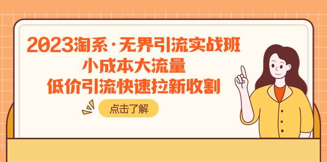 2023淘系·无界引流实战班：小成本大流量，低价引流快速拉新收割-创想网