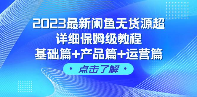 2023最新闲鱼无货源超详细保姆级教程，基础篇 产品篇 运营篇（43节课）-创想网