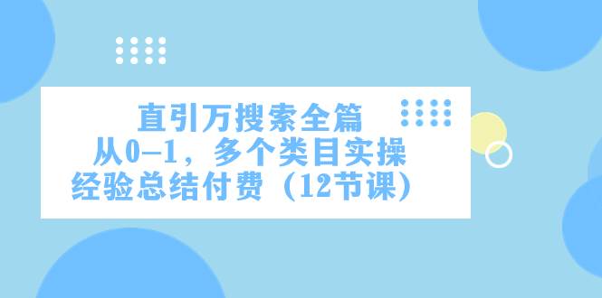 直引万·搜索全篇，从0-1，多个类目实操经验总结付费（12节课）-创想网