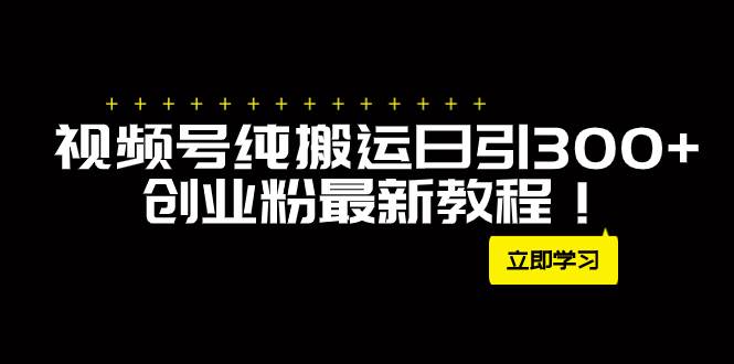 外面卖2580视频号纯搬运日引300 创业粉最新教程！-创想网