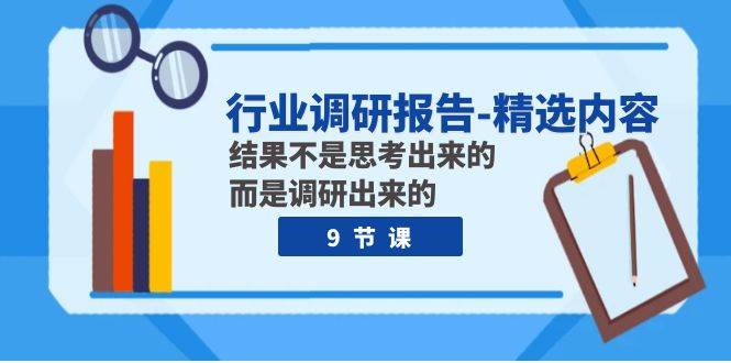 行业调研报告-精选内容：结果不是思考出来的 而是调研出来的（9节课）-创想网