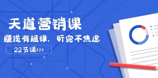 天道-营销课2023，赚钱有规律，听完不焦虑（22节课）-创想网