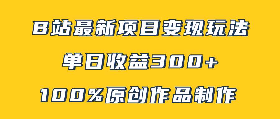 B站最新变现项目玩法，100%原创作品轻松制作，矩阵操作单日收益300-创想网