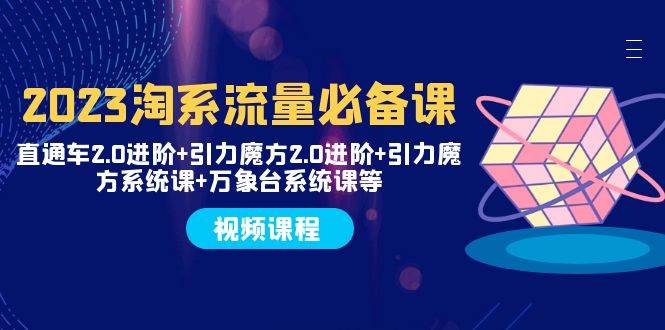 2023淘系流量必备课 直通车2.0进阶 引力魔方2.0进阶 引力魔方系统课 万象台-创想网