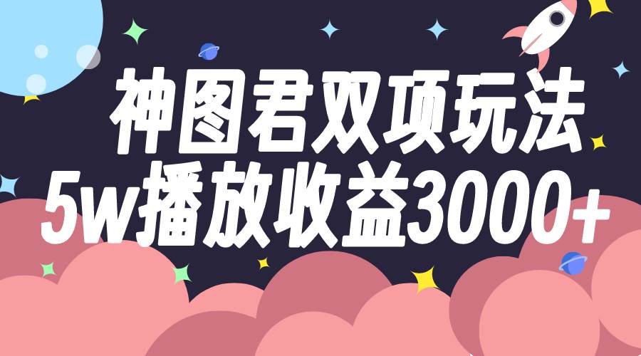 神图君双项玩法5w播放收益3000-创想网