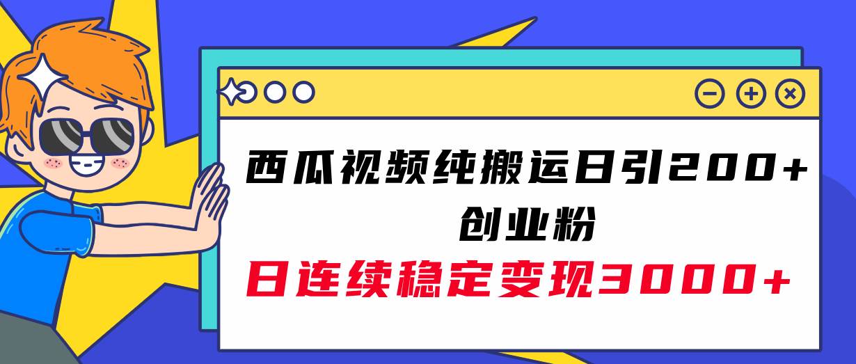 西瓜视频纯搬运日引200 创业粉，日连续变现3000 实操教程！-创想网