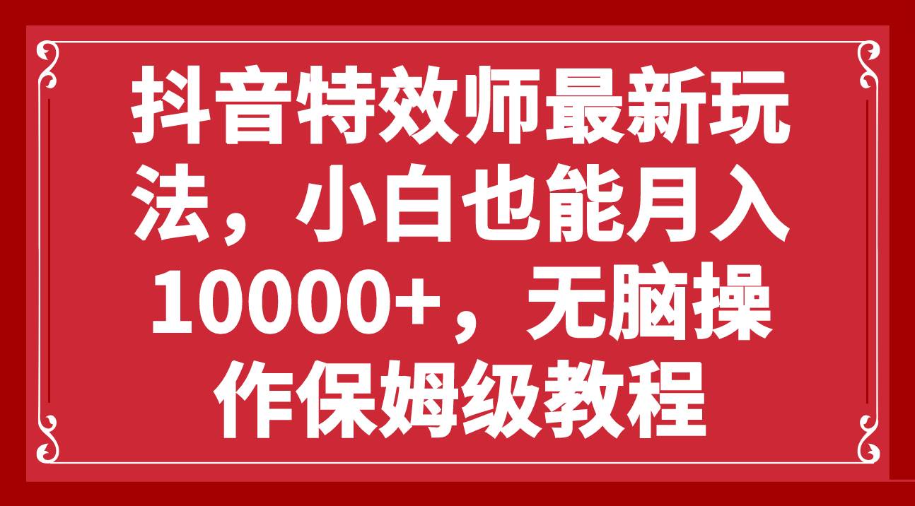 抖音特效师最新玩法，小白也能月入10000 ，无脑操作保姆级教程-创想网