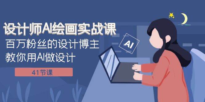 设计师AI绘画实战课：百万粉丝的设计博主教你用AI做设计（41节课）-创想网
