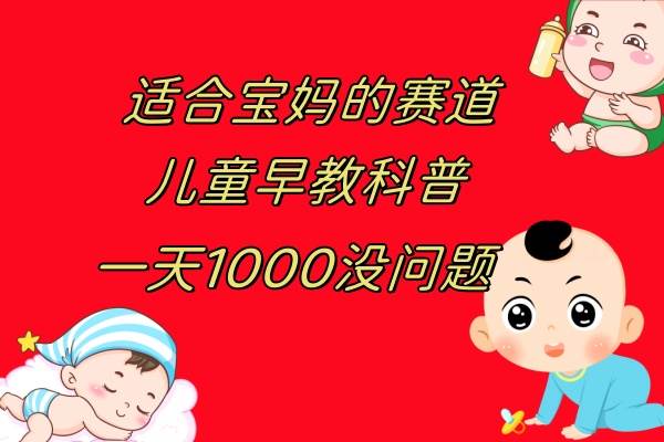 儿童早教科普，一单29.9–49.9，一天1000问题不大-创想网