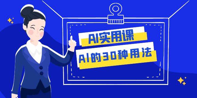 AI·实用课：Al的·30种用法，工作效率提升数倍（31节课）-创想网