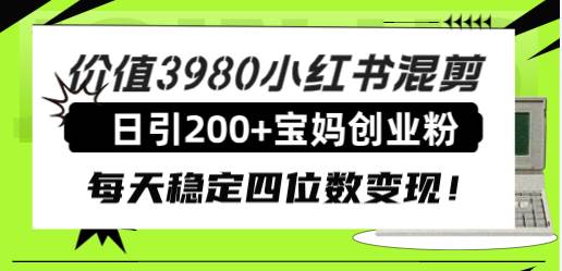 价值3980小红书混剪日引200 宝妈创业粉，每天稳定四位数变现！-创想网
