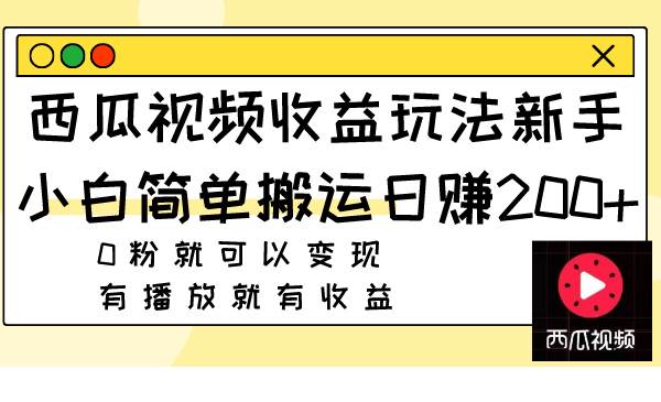 西瓜视频收益玩法，新手小白简单搬运日赚200 0粉就可以变现 有播放就有收益-创想网