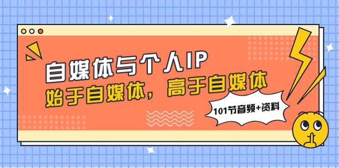 自媒体与个人IP，始于自媒体，高于自媒体（101节音频 资料）-创想网