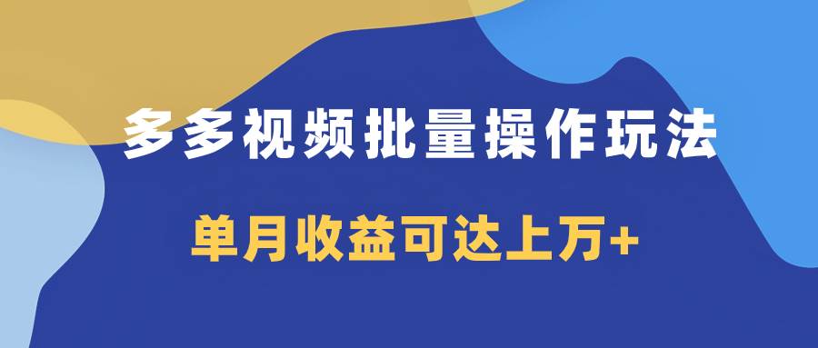 多多视频带货项目批量操作玩法，仅复制搬运即可，单月收益可达上万-创想网