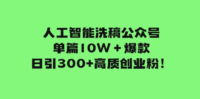 人工智能洗稿公众号单篇10W＋爆款，日引300 高质创业粉！-创想网