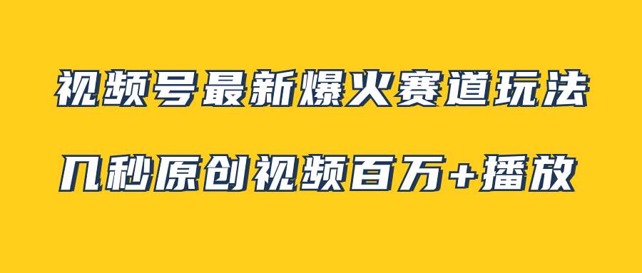 视频号最新爆火赛道玩法，几秒视频可达百万播放，小白即可操作（附素材）-创想网