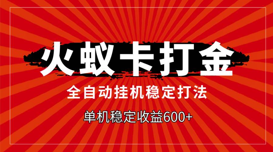 火蚁卡打金，全自动稳定打法，单机收益600-创想网