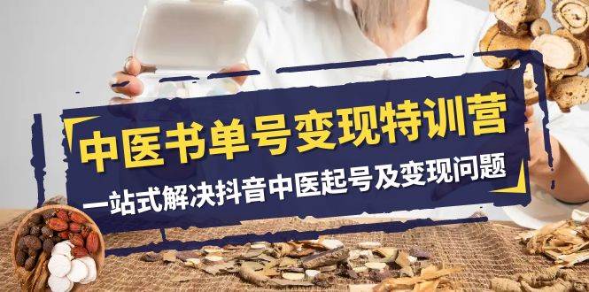 中医-书单号变现特训营，一站式解决抖音中医起号及变现问题（14节课）-创想网