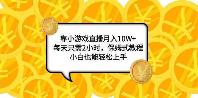 靠小游戏直播月入10W ，每天只需2小时，保姆式教程，小白也能轻松上手-创想网